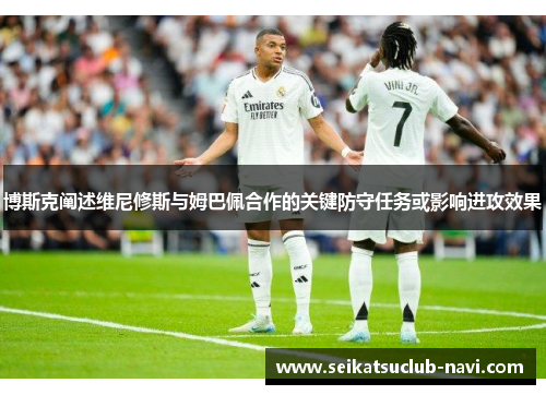 博斯克阐述维尼修斯与姆巴佩合作的关键防守任务或影响进攻效果
