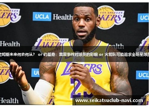 詹姆斯未来何去何从？ or 约基奇：莫雷事件对球员的影响 or 火箭队可能追求全明星球员