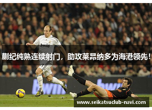 蒯纪纯熟连续射门，助攻莱昂纳多为海港领先！